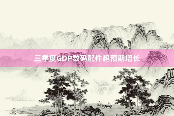 三季度GDP数码配件超预期增长